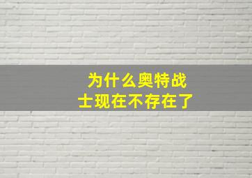 为什么奥特战士现在不存在了