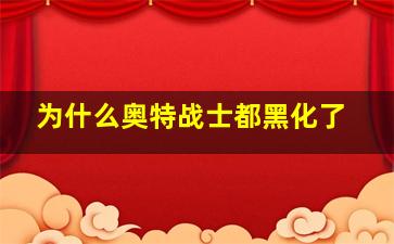 为什么奥特战士都黑化了