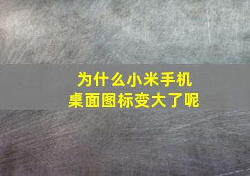 为什么小米手机桌面图标变大了呢