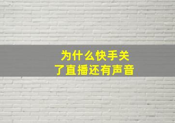 为什么快手关了直播还有声音