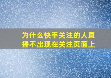 为什么快手关注的人直播不出现在关注页面上