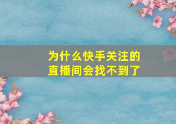 为什么快手关注的直播间会找不到了