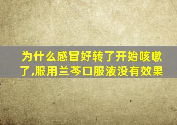 为什么感冒好转了开始咳嗽了,服用兰芩口服液没有效果