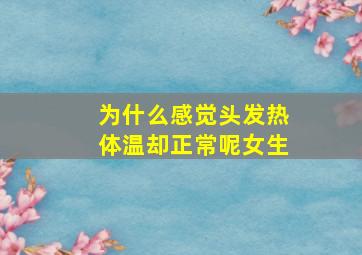 为什么感觉头发热体温却正常呢女生