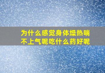 为什么感觉身体燥热喘不上气呢吃什么药好呢