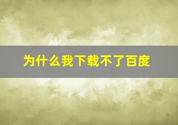 为什么我下载不了百度