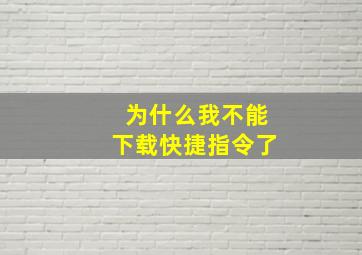 为什么我不能下载快捷指令了