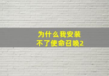 为什么我安装不了使命召唤2