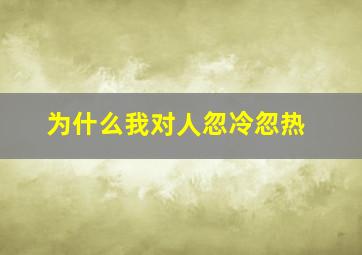 为什么我对人忽冷忽热