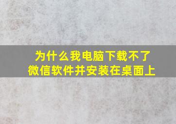 为什么我电脑下载不了微信软件并安装在桌面上