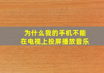 为什么我的手机不能在电视上投屏播放音乐