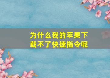 为什么我的苹果下载不了快捷指令呢