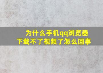 为什么手机qq浏览器下载不了视频了怎么回事