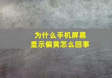 为什么手机屏幕显示偏黄怎么回事