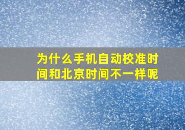 为什么手机自动校准时间和北京时间不一样呢