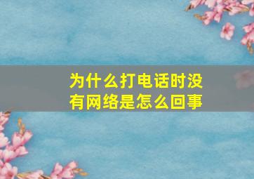 为什么打电话时没有网络是怎么回事