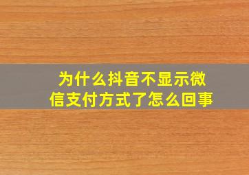 为什么抖音不显示微信支付方式了怎么回事