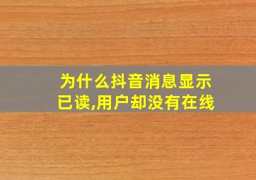 为什么抖音消息显示已读,用户却没有在线