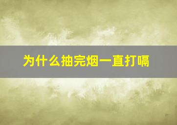 为什么抽完烟一直打嗝