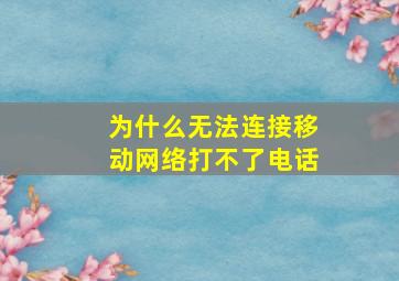 为什么无法连接移动网络打不了电话