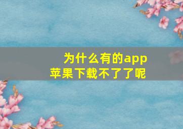 为什么有的app苹果下载不了了呢