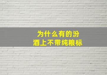 为什么有的汾酒上不带纯粮标