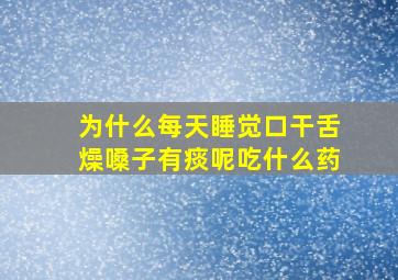 为什么每天睡觉口干舌燥嗓子有痰呢吃什么药