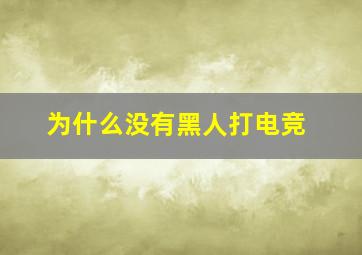 为什么没有黑人打电竞