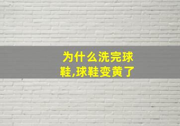 为什么洗完球鞋,球鞋变黄了