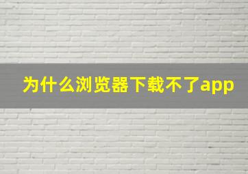 为什么浏览器下载不了app