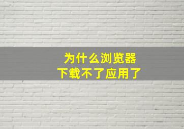 为什么浏览器下载不了应用了