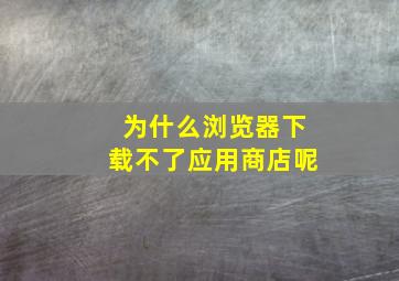 为什么浏览器下载不了应用商店呢