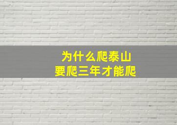 为什么爬泰山要爬三年才能爬