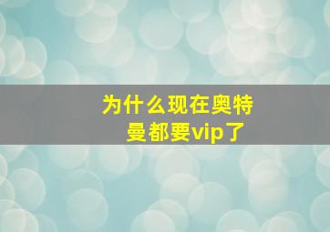 为什么现在奥特曼都要vip了