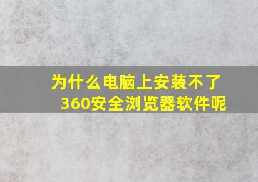 为什么电脑上安装不了360安全浏览器软件呢