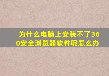 为什么电脑上安装不了360安全浏览器软件呢怎么办