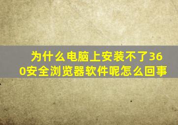 为什么电脑上安装不了360安全浏览器软件呢怎么回事