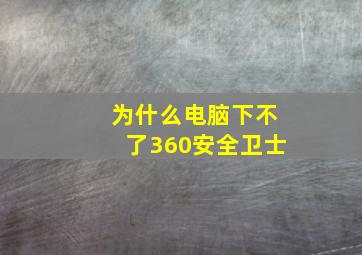 为什么电脑下不了360安全卫士