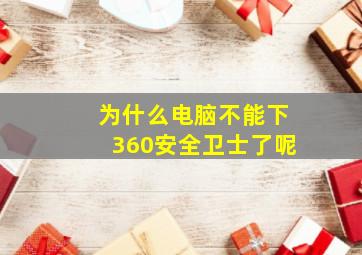 为什么电脑不能下360安全卫士了呢