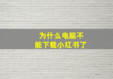 为什么电脑不能下载小红书了