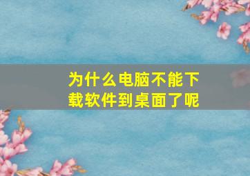 为什么电脑不能下载软件到桌面了呢