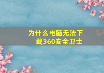 为什么电脑无法下载360安全卫士