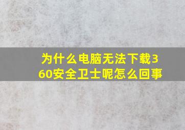 为什么电脑无法下载360安全卫士呢怎么回事