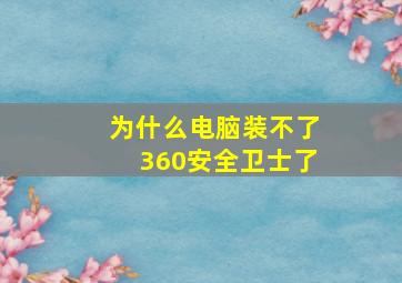 为什么电脑装不了360安全卫士了