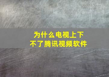 为什么电视上下不了腾讯视频软件