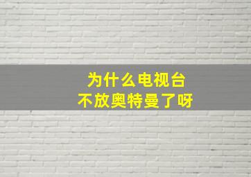 为什么电视台不放奥特曼了呀