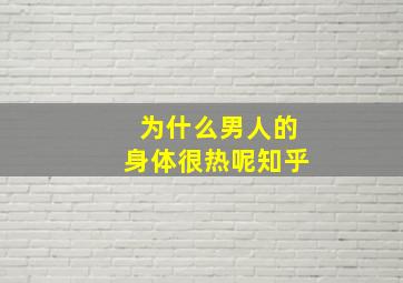 为什么男人的身体很热呢知乎