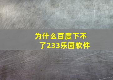 为什么百度下不了233乐园软件