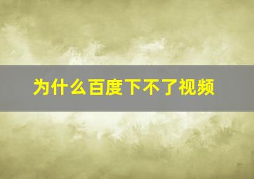 为什么百度下不了视频