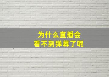 为什么直播会看不到弹幕了呢